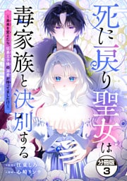 死に戻り聖女は毒家族と決別する～未来を変えたら、狂暴王子様の溺愛が待ってました！？～　分冊版（３）