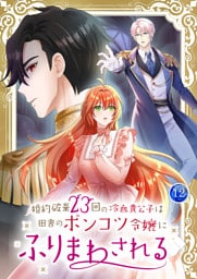婚約破棄23回の冷血貴公子は田舎のポンコツ令嬢にふりまわされる【電子単行本版】第12巻