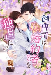 御曹司は偽婚約者を独占したい