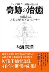 ガンが消えた！　細胞が甦った！ 奇跡の治癒　仙骨良法（MRT）と人類を救う水「アミンウォーター」
