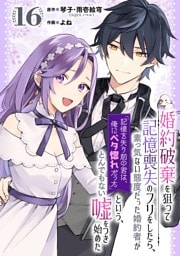 婚約破棄を狙って記憶喪失のフリをしたら、素っ気ない態度だった婚約者が「記憶を失う前の君は、俺にベタ惚れだった」という、とんでもない嘘をつき始めた（コミック）【分冊版】 16