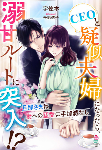 CEOと疑似夫婦になったら、溺甘ルートに突入！？～旦那さまは妻への猛愛に手加減なし～