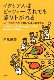イタリア人はピッツァ一切れでも盛り上がれる ローマ発 人生を100％楽しむ生き方