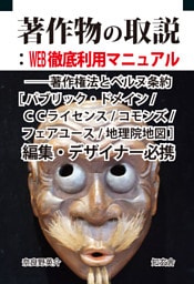 著作物の取説：WEB徹底利用マニュアル――著作権法とベルヌ条約［パブリック・ドメイン/CCライセンス/コモンズ/フェアユース/地理院地図］編集・デザイナー必携