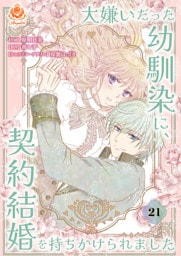 大嫌いだった幼馴染に、契約結婚を持ちかけられました【第21話】（エンジェライトコミックス）