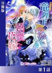 このたび竜陛下につがいにされて溺愛花嫁になりました【分冊版１】