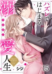 ハズレではじまる溺愛人生～仕組まれた恋の相手はハイスぺ社長１５