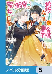 追放された元令嬢、森で拾った皇子に溺愛され聖女に目覚める【ノベル分冊版】　5