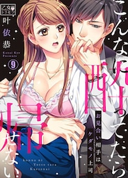 こんなに酔ってたら帰せない～お見合い相手はケダモノ上司 9巻
