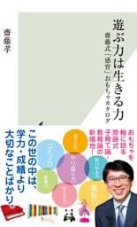遊ぶ力は生きる力～齋藤式「感育」おもちゃカタログ～