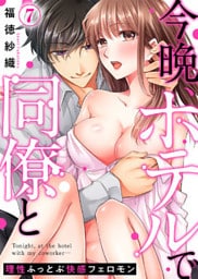 今晩、ホテルで同僚と～理性ふっとぶ快感フェロモン～(7)