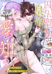 囚われ聖女は皇帝の下で愛を知る ～とろける甘い愛撫には負けません…！～