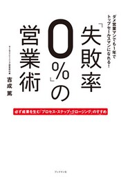 「失敗率０％」の営業術　必ず成果を生む「プロセス・ステップ・クロージング」のすすめ