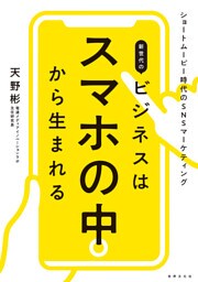 新世代のビジネスはスマホの中から生まれる ショートムービー時代のSNSマーケティング