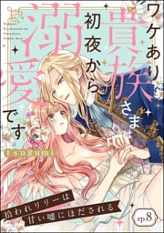 拾われリリーは甘い嘘にほだされる ワケあり貴族さまは初夜から溺愛です（分冊版）　【第8話】