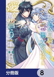 琥珀色の騎士は聖女の左手に愛を誓う【分冊版】　8