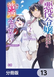悪役令嬢になんかなりません。私は『普通』の公爵令嬢です！　～New Route！～【分冊版】　13