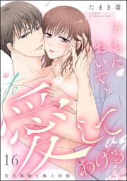 うちにおいで、愛してあげる 若旦那様と極上同棲（分冊版）　【第16話】