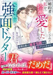 婚約者に置き去りにされた私を拾い愛したのは、元空自医官の強面ドクターでした～寡黙な彼の極甘包囲から逃げられません～