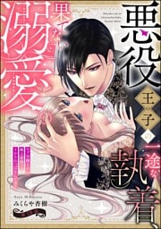 【dブック特別版】悪役王子の一途な執着、果てない溺愛。 モブ令嬢なのに極上愛撫でイかされっぱなしです！（分冊版）　【第18話】
