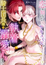 恋を知らないサキュバスが騎士団長様に執着溺愛されるまで: 3