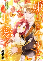 嫌われ者の令嬢は、私が愛しましょう。～いまさら溺愛してきても、もう遅いです！～　分冊版（５）