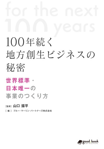 100年続く地方創生ビジネスの秘密　ｰ世界標準・日本唯一の事業のつくり方ｰ