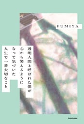 透明人間と呼ばれた僕が心から笑えるようになって気づいた　人生で一番大切なこと