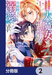 前世が伝説の大魔女だった不遇聖女は皇帝陛下に溺愛されています【分冊版】　2