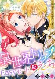 異世界トリップEasyモード即えっち〜絶倫皇子に愛されて〜【合冊版】