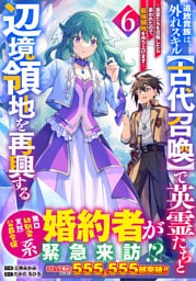 追放貴族は、外れスキル【古代召喚】で英霊たちと辺境領地を再興する～英霊たちを召喚したら慕われたので、最強領地を作り上げます～6巻