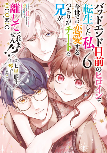 バッドエンド目前のヒロインに転生した私、今世では恋愛するつもりがチートな兄が離してくれません！？@COMIC 第6巻