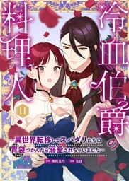 冷血伯爵の料理人～異世界転移してスパダリたちの胃袋つかんだら溺愛されちゃいました～（11）