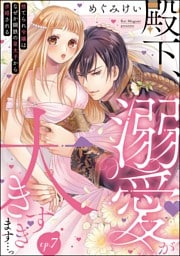 【dブック特別版】殿下、溺愛が大きすぎます…っ 捨てられ令嬢はなぜか鋼鉄の皇太子から求婚される（分冊版）　【第7話】