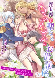 異世界で聖なるもふもふのお世話係～夜は私がなでなでされて困ります！～ 3話