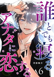 誰とでも寝るアナタに恋する【単話版】（６）