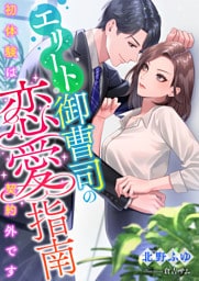 エリート御曹司の恋愛指南 ～初体験は契約外です～