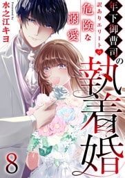 年下御曹司の執着婚～訳ありエリートの危険な溺愛～　8巻