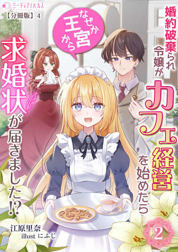 婚約破棄られ令嬢がカフェ経営を始めたらなぜか王宮から求婚状が届きました!?(2)【分冊版】4