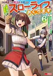 「ある程度（？）の魔法の才能」で今度こそ異世界でスローライフをおくります（コミック） 6