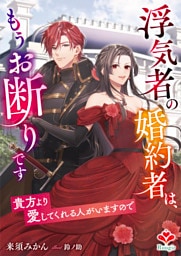 浮気者の婚約者は、もうお断りです〜貴方より愛してくれる人がいますので〜