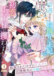 冷遇されるお飾り王妃になるはずでしたが、初恋の王子様に攫われました！　分冊版（４）