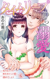 タイムリープのち溺愛～塩対応だった婚約者からの愛に溺れています 6