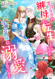 悪役令嬢の継母に転生したら、なぜか冷徹公爵様に溺愛されています