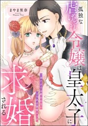 孤独な虐げられ令嬢は絶倫皇太子に求婚される 一夜だけでは終われないとろあま溺愛エッチ（単話版）