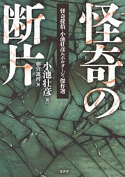 怪奇の断片 怪奇探偵・小池壮彦ルポルタージュ傑作選