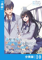 黒髪清楚の冷酷美少女を助けたら、俺と二人きりの時だけデレるようになった件【分冊版】１０
