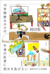 １０年間飲みかけの午後の紅茶に別れを告げたい　部屋をめぐる空想譚