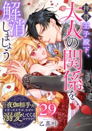 拝啓王子殿下、大人の関係を解消しましょう　〜「ただの夜伽相手だ」と言った王子が、なぜか溺愛してくるのですが!? 〜【単話版】（２９）