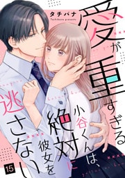 愛が重すぎる小谷くんは、絶対に彼女を逃さない（15）